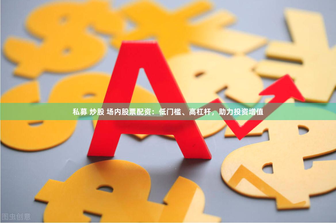 私募 炒股 场内股票配资：低门槛、高杠杆，助力投资增值