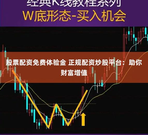股票配资免费体验金 正规配资炒股平台：助你财富增值