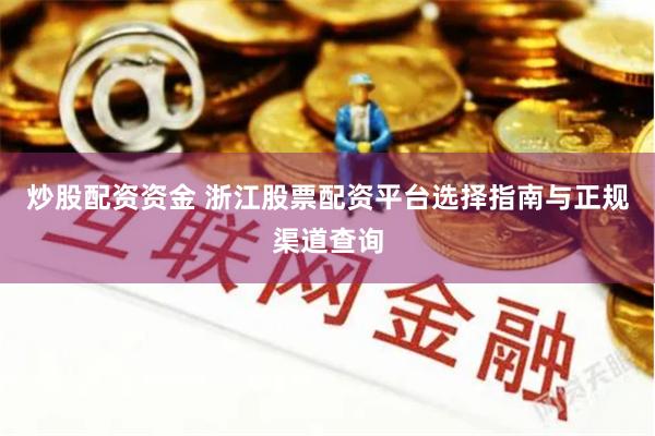 炒股配资资金 浙江股票配资平台选择指南与正规渠道查询