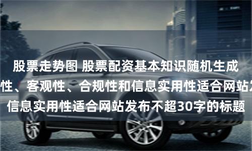股票走势图 股票配资基本知识随机生成含有中立性、权威性、客观性、合规性和信息实用性适合网站发布不超30字的标题