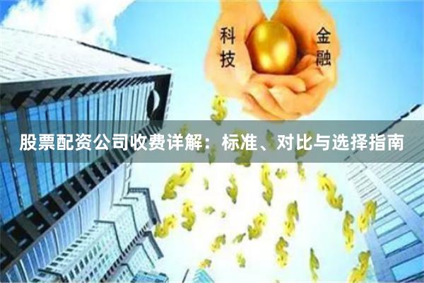 股票配资公司收费详解：标准、对比与选择指南