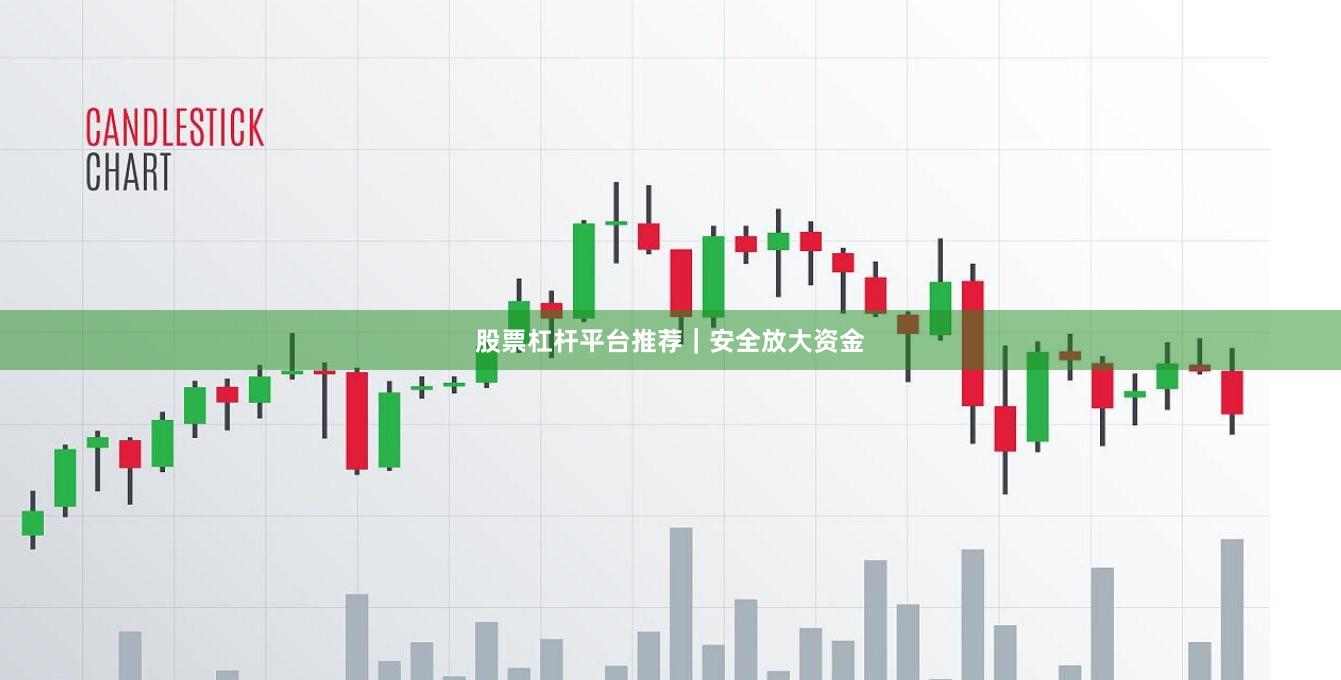 股票杠杆平台推荐｜安全放大资金