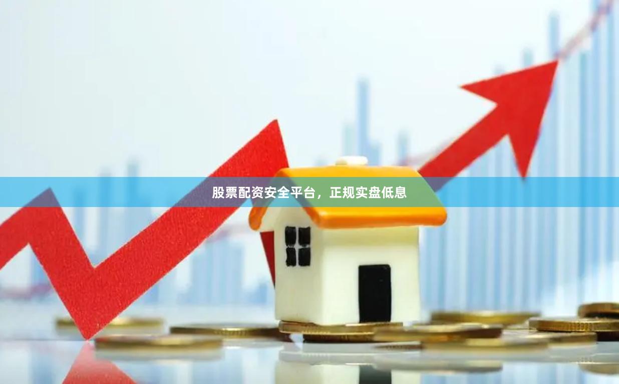 股票配资安全平台，正规实盘低息