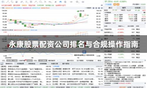 永康股票配资公司排名与合规操作指南