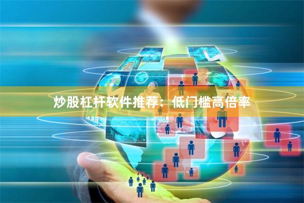 炒股杠杆软件推荐：低门槛高倍率